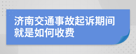 济南交通事故起诉期间就是如何收费