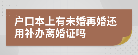 户口本上有未婚再婚还用补办离婚证吗