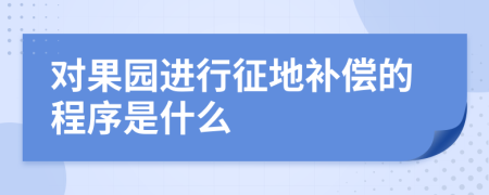 对果园进行征地补偿的程序是什么