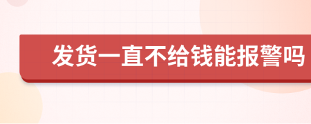 发货一直不给钱能报警吗