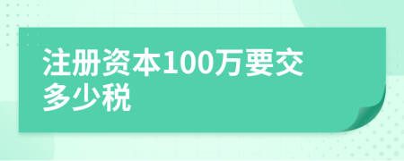 注册资本100万要交多少税