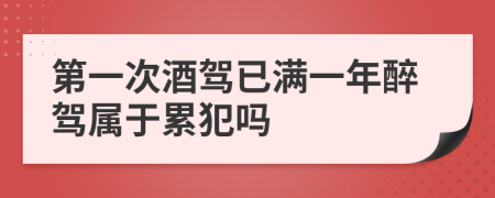 第一次酒驾已满一年醉驾属于累犯吗