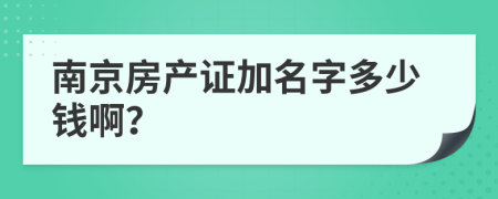 南京房产证加名字多少钱啊？