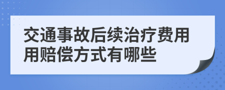 交通事故后续治疗费用用赔偿方式有哪些