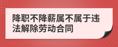 降职不降薪属不属于违法解除劳动合同