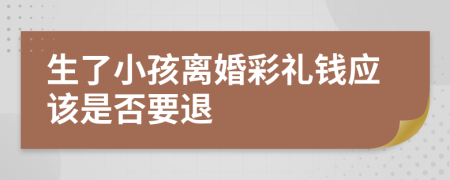 生了小孩离婚彩礼钱应该是否要退