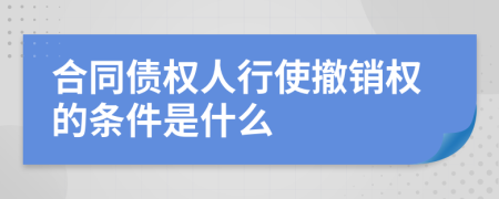 合同债权人行使撤销权的条件是什么