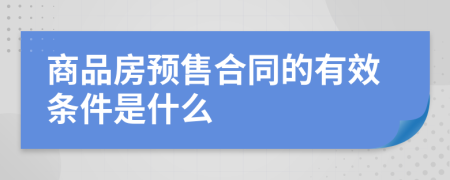 商品房预售合同的有效条件是什么