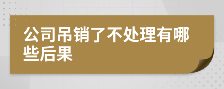 公司吊销了不处理有哪些后果