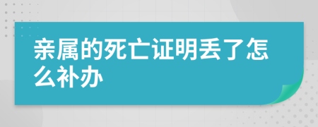 亲属的死亡证明丢了怎么补办