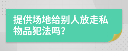 提供场地给别人放走私物品犯法吗？