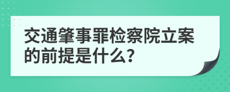 交通肇事罪检察院立案的前提是什么？