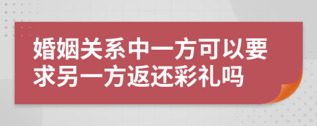 婚姻关系中一方可以要求另一方返还彩礼吗