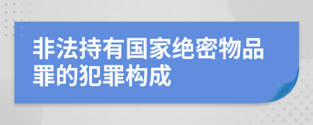 非法持有国家绝密物品罪的犯罪构成