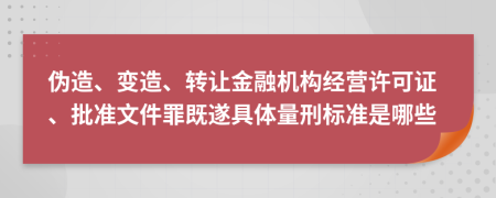 伪造、变造、转让金融机构经营许可证、批准文件罪既遂具体量刑标准是哪些