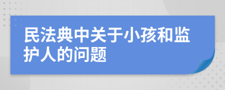 民法典中关于小孩和监护人的问题