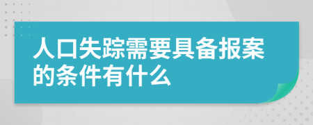 人口失踪需要具备报案的条件有什么