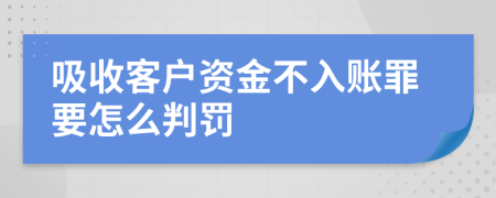 吸收客户资金不入账罪要怎么判罚