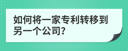 如何将一家专利转移到另一个公司？