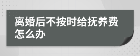 离婚后不按时给抚养费怎么办