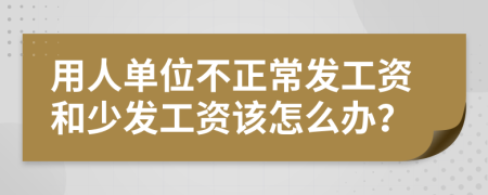 用人单位不正常发工资和少发工资该怎么办？