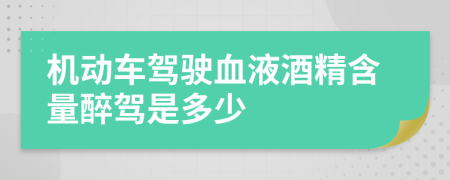 机动车驾驶血液酒精含量醉驾是多少