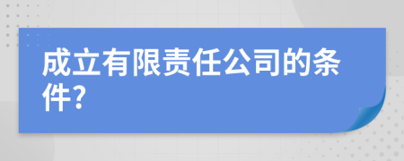 成立有限责任公司的条件?