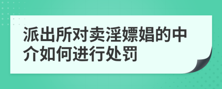 派出所对卖淫嫖娼的中介如何进行处罚