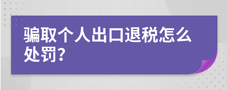 骗取个人出口退税怎么处罚？