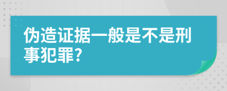 伪造证据一般是不是刑事犯罪?