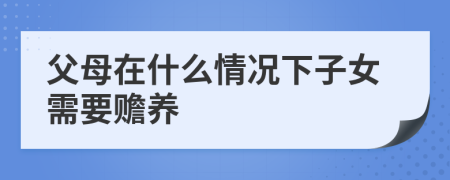 父母在什么情况下子女需要赡养