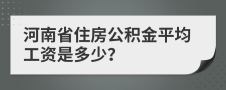 河南省住房公积金平均工资是多少？