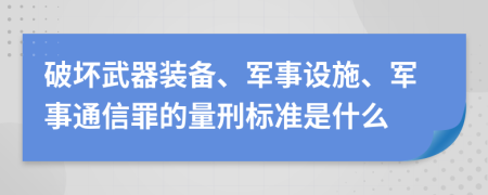 破坏武器装备、军事设施、军事通信罪的量刑标准是什么