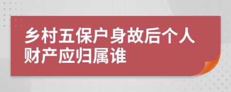 乡村五保户身故后个人财产应归属谁