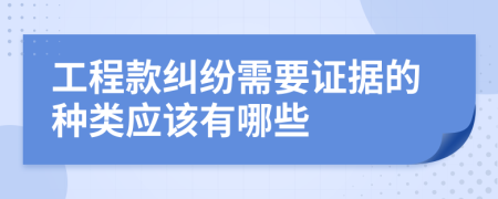 工程款纠纷需要证据的种类应该有哪些