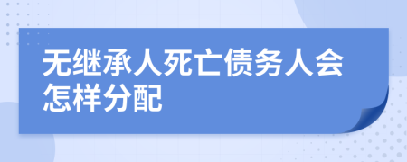 无继承人死亡债务人会怎样分配