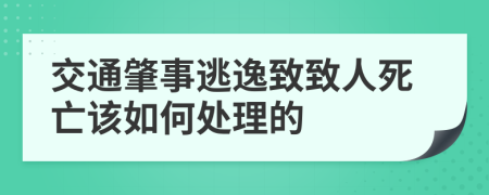 交通肇事逃逸致致人死亡该如何处理的