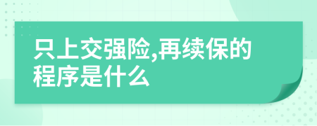 只上交强险,再续保的程序是什么