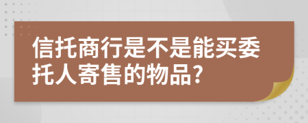信托商行是不是能买委托人寄售的物品?