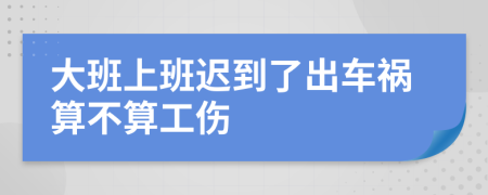 大班上班迟到了出车祸算不算工伤