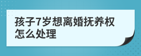 孩子7岁想离婚抚养权怎么处理