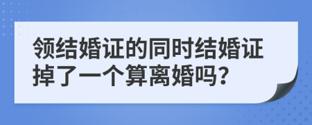 领结婚证的同时结婚证掉了一个算离婚吗？