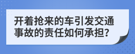 开着抢来的车引发交通事故的责任如何承担？