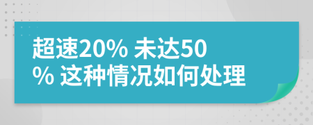 超速20% 未达50% 这种情况如何处理