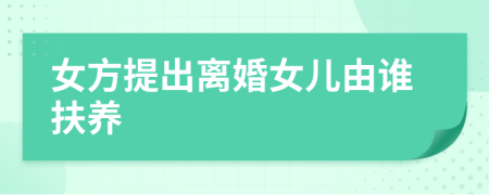 女方提出离婚女儿由谁扶养