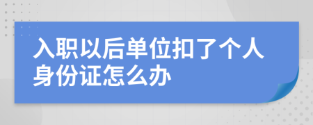 入职以后单位扣了个人身份证怎么办