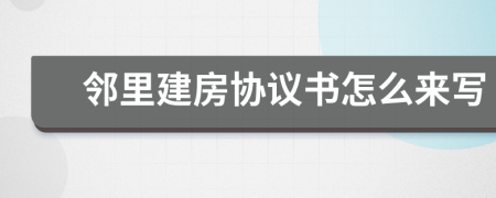 邻里建房协议书怎么来写