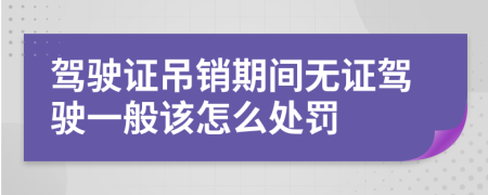 驾驶证吊销期间无证驾驶一般该怎么处罚