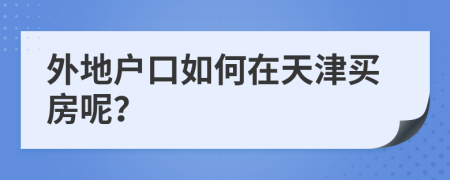 外地户口如何在天津买房呢？