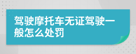 驾驶摩托车无证驾驶一般怎么处罚